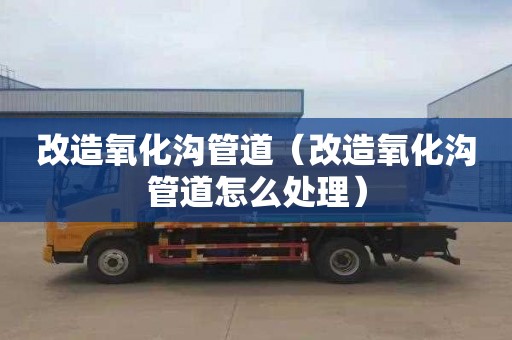 改造氧化沟管道（改造氧化沟管道怎么处理）