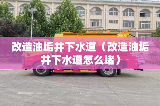 改造油垢井下水道（改造油垢井下水道怎么堵）