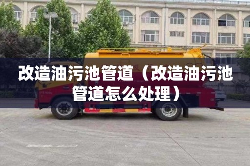 改造油污池管道（改造油污池管道怎么处理）