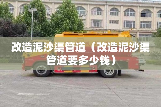 改造泥沙渠管道（改造泥沙渠管道要多少钱）