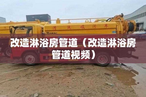 改造淋浴房管道（改造淋浴房管道视频）