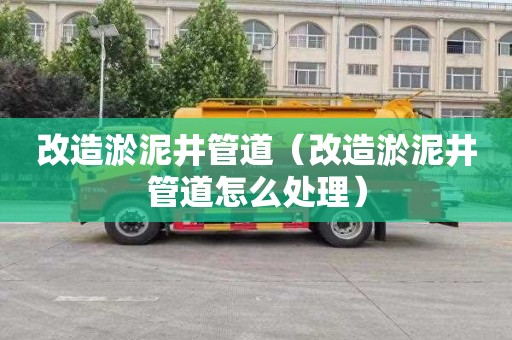 改造淤泥井管道（改造淤泥井管道怎么处理）