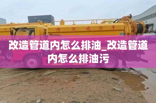 改造管道内怎么排油_改造管道内怎么排油污