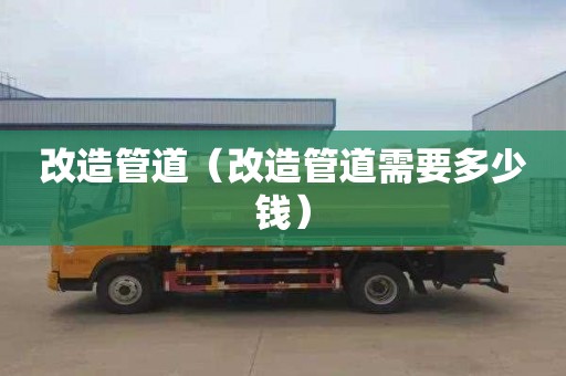 改造管道（改造管道需要多少钱）