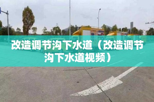 改造调节沟下水道（改造调节沟下水道视频）