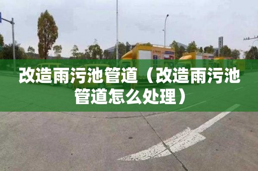 改造雨污池管道（改造雨污池管道怎么处理）