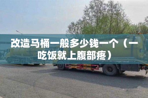 改造马桶一般多少钱一个（一吃饭就上腹部疼）