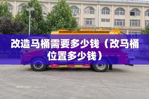 改造马桶需要多少钱（改马桶位置多少钱）