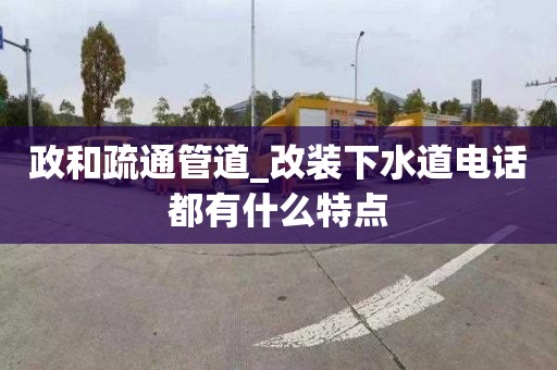 政和疏通管道_改装下水道电话都有什么特点