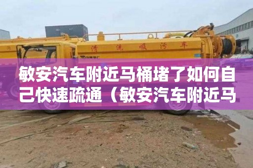 敏安汽车附近马桶堵了如何自己快速疏通（敏安汽车附近马桶堵了如何自己快速疏通）