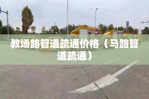 教场路管道疏通价格（马路管道疏通）