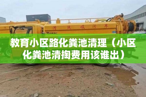 教育小区路化粪池清理（小区化粪池清掏费用该谁出）