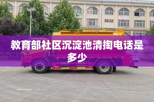 教育部社区沉淀池清掏电话是多少