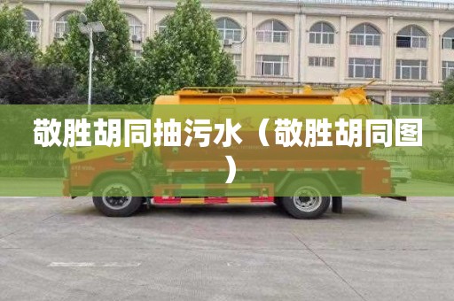 敬胜胡同抽污水（敬胜胡同图）