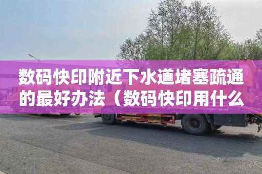 数码快印附近下水道堵塞疏通的最好办法（数码快印用什么机器）