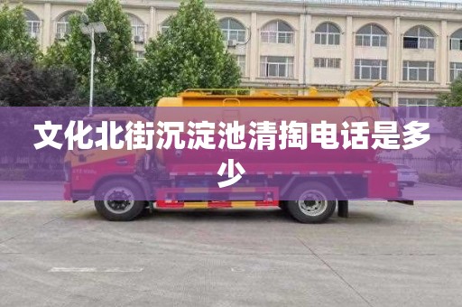 文化北街沉淀池清掏电话是多少
