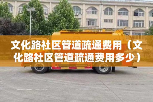 文化路社区管道疏通费用（文化路社区管道疏通费用多少）