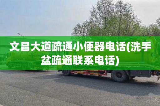 文昌大道疏通小便器电话(洗手盆疏通联系电话)