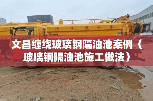 文昌缠绕玻璃钢隔油池案例（玻璃钢隔油池施工做法）
