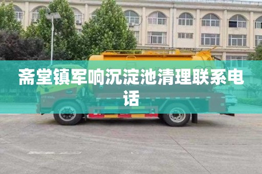 斋堂镇军响沉淀池清理联系电话