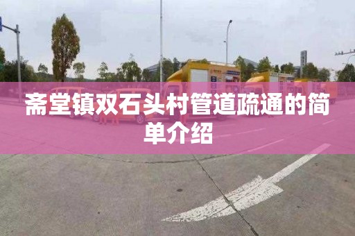 斋堂镇双石头村管道疏通的简单介绍