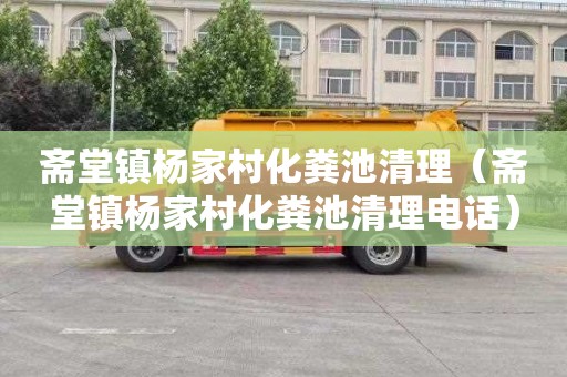 斋堂镇杨家村化粪池清理（斋堂镇杨家村化粪池清理电话）