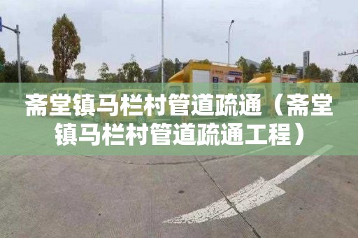 斋堂镇马栏村管道疏通（斋堂镇马栏村管道疏通工程）