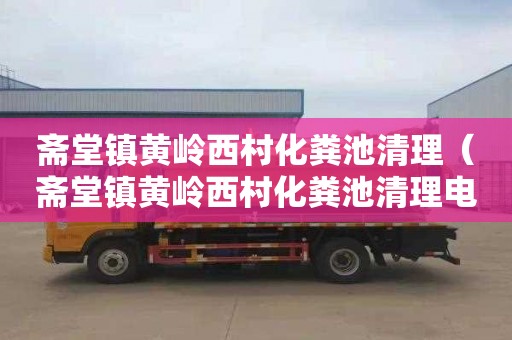 斋堂镇黄岭西村化粪池清理（斋堂镇黄岭西村化粪池清理电话号码）