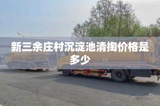新三余庄村沉淀池清掏价格是多少