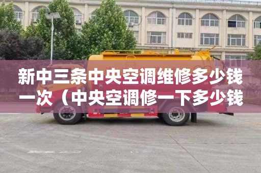 新中三条中央空调维修多少钱一次（中央空调修一下多少钱）