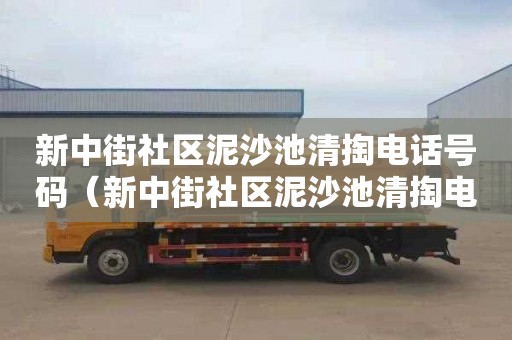 新中街社区泥沙池清掏电话号码（新中街社区泥沙池清掏电话号码查询）
