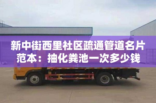 新中街西里社区疏通管道名片范本：抽化粪池一次多少钱