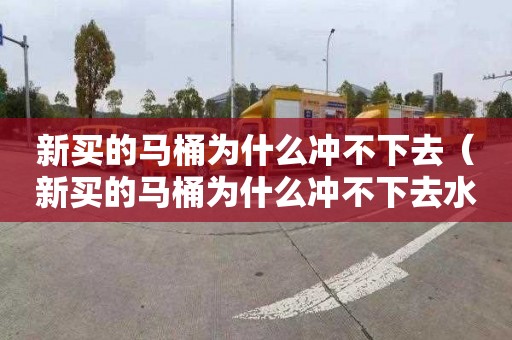新买的马桶为什么冲不下去（新买的马桶为什么冲不下去水）