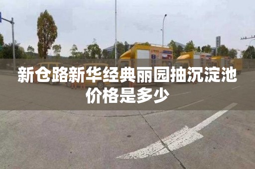 新仓路新华经典丽园抽沉淀池价格是多少