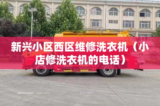 新兴小区西区维修洗衣机（小店修洗衣机的电话）