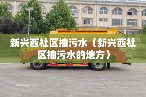 新兴西社区抽污水（新兴西社区抽污水的地方）