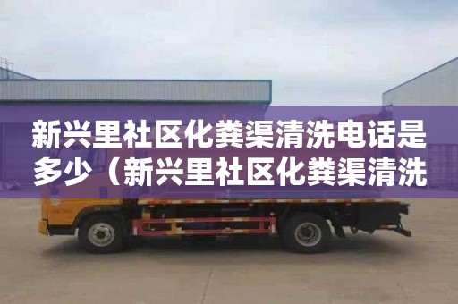 新兴里社区化粪渠清洗电话是多少（新兴里社区化粪渠清洗电话是多少）