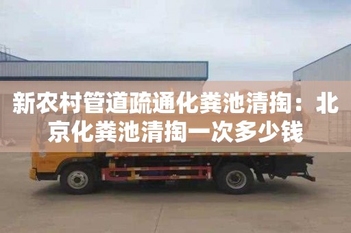新农村管道疏通化粪池清掏：北京化粪池清掏一次多少钱