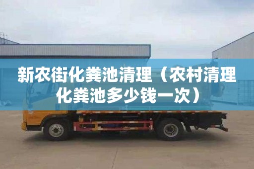 新农街化粪池清理（农村清理化粪池多少钱一次）