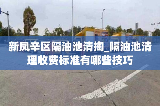 新凤辛区隔油池清掏_隔油池清理收费标准有哪些技巧