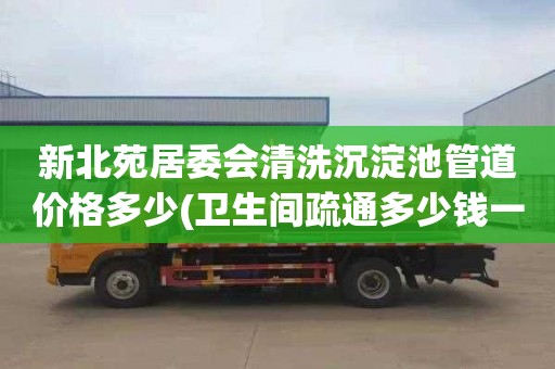 新北苑居委会清洗沉淀池管道价格多少(卫生间疏通多少钱一次)
