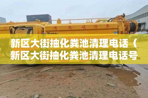 新区大街抽化粪池清理电话（新区大街抽化粪池清理电话号码）