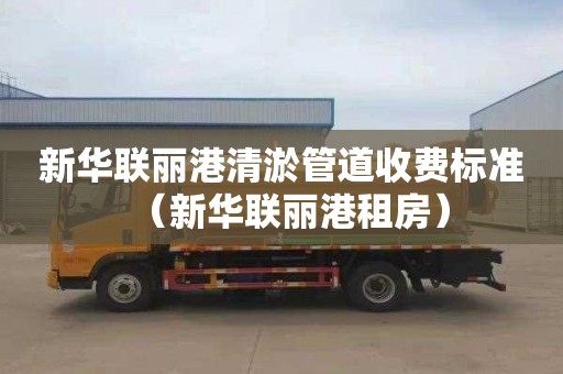 新华联丽港清淤管道收费标准（新华联丽港租房）