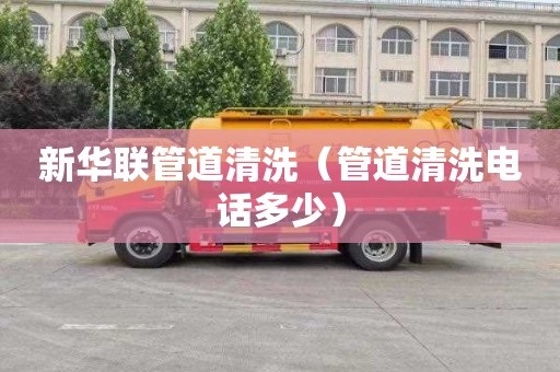 新华联管道清洗（管道清洗电话多少）