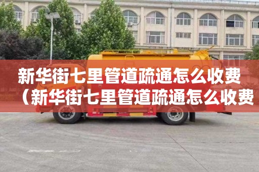 新华街七里管道疏通怎么收费（新华街七里管道疏通怎么收费的）