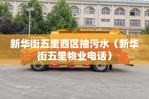 新华街五里西区抽污水（新华街五里物业电话）