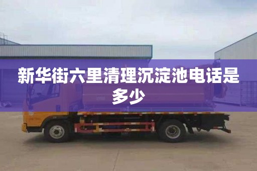 新华街六里清理沉淀池电话是多少