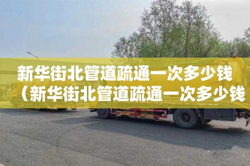 新华街北管道疏通一次多少钱（新华街北管道疏通一次多少钱啊）