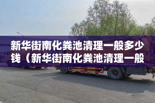 新华街南化粪池清理一般多少钱（新华街南化粪池清理一般多少钱啊）