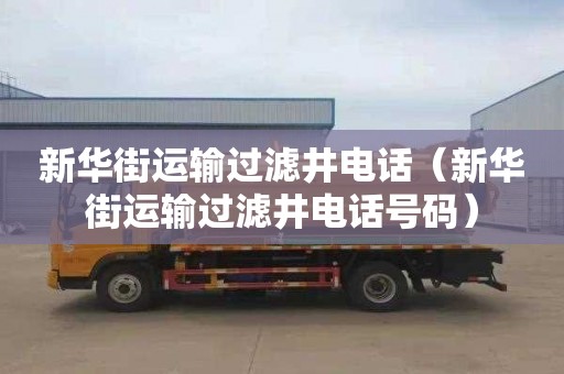 新华街运输过滤井电话（新华街运输过滤井电话号码）